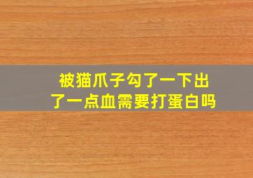 被猫爪子勾了一下出了一点血需要打蛋白吗