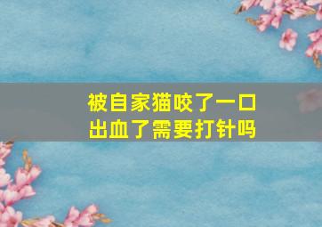 被自家猫咬了一口出血了需要打针吗