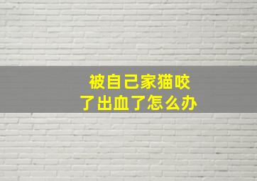 被自己家猫咬了出血了怎么办