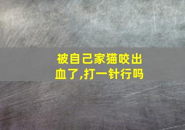 被自己家猫咬出血了,打一针行吗