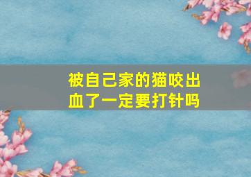 被自己家的猫咬出血了一定要打针吗