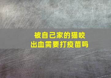 被自己家的猫咬出血需要打疫苗吗