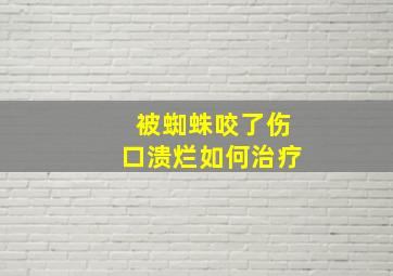 被蜘蛛咬了伤口溃烂如何治疗