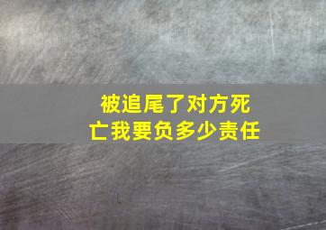 被追尾了对方死亡我要负多少责任