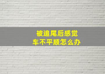 被追尾后感觉车不平顺怎么办