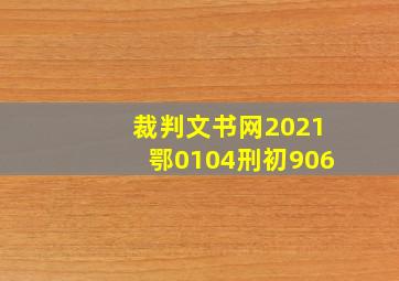 裁判文书网2021鄂0104刑初906