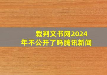 裁判文书网2024年不公开了吗腾讯新闻