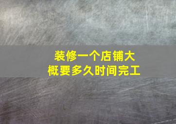 装修一个店铺大概要多久时间完工