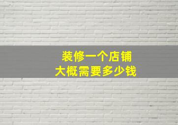 装修一个店铺大概需要多少钱