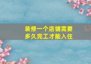 装修一个店铺需要多久完工才能入住