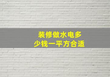 装修做水电多少钱一平方合适