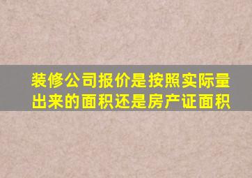 装修公司报价是按照实际量出来的面积还是房产证面积