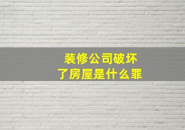 装修公司破坏了房屋是什么罪