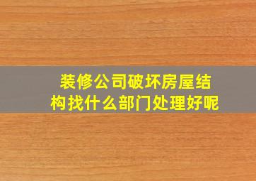 装修公司破坏房屋结构找什么部门处理好呢