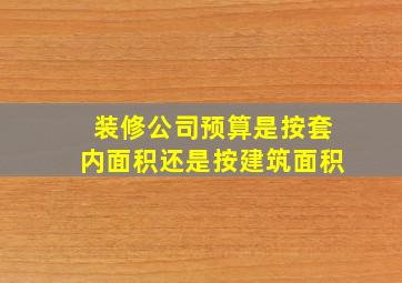 装修公司预算是按套内面积还是按建筑面积