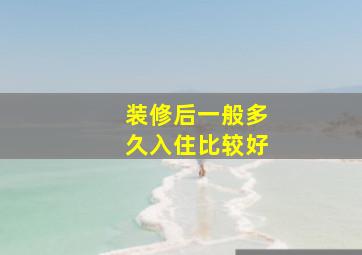 装修后一般多久入住比较好