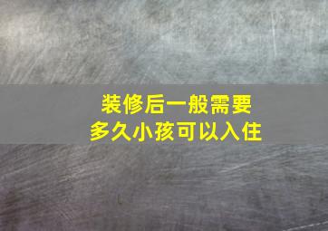 装修后一般需要多久小孩可以入住