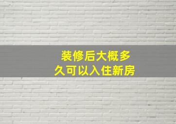 装修后大概多久可以入住新房