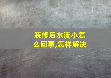 装修后水流小怎么回事,怎样解决