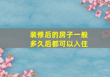 装修后的房子一般多久后都可以入住