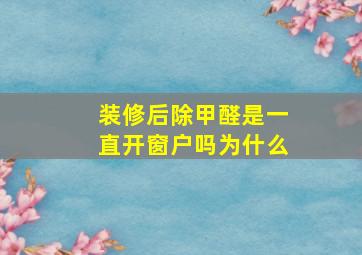 装修后除甲醛是一直开窗户吗为什么