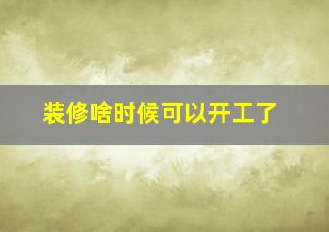 装修啥时候可以开工了