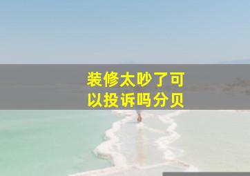 装修太吵了可以投诉吗分贝