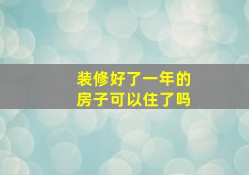 装修好了一年的房子可以住了吗