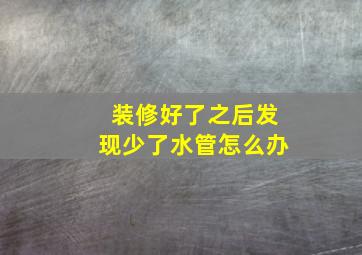 装修好了之后发现少了水管怎么办