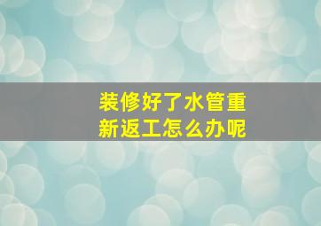 装修好了水管重新返工怎么办呢