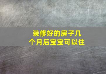 装修好的房子几个月后宝宝可以住