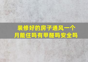 装修好的房子通风一个月能住吗有甲醛吗安全吗