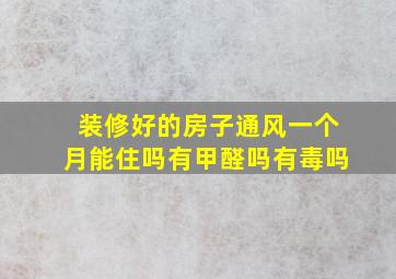 装修好的房子通风一个月能住吗有甲醛吗有毒吗