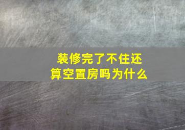 装修完了不住还算空置房吗为什么