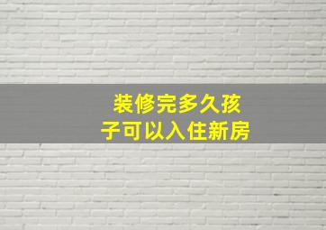 装修完多久孩子可以入住新房