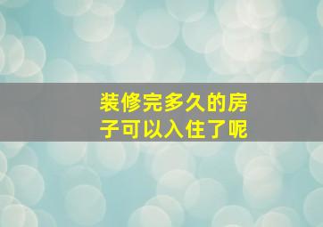 装修完多久的房子可以入住了呢