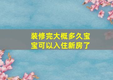 装修完大概多久宝宝可以入住新房了