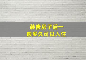 装修房子后一般多久可以入住