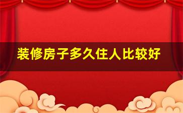 装修房子多久住人比较好