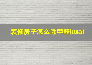 装修房子怎么除甲醛kuai