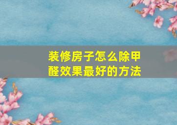 装修房子怎么除甲醛效果最好的方法