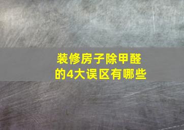 装修房子除甲醛的4大误区有哪些