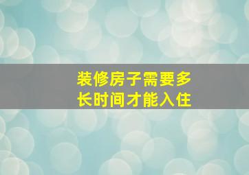 装修房子需要多长时间才能入住