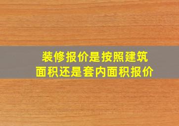 装修报价是按照建筑面积还是套内面积报价