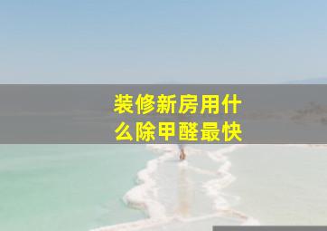 装修新房用什么除甲醛最快