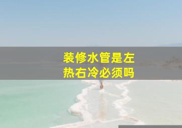 装修水管是左热右冷必须吗