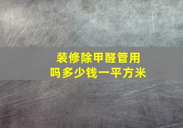 装修除甲醛管用吗多少钱一平方米