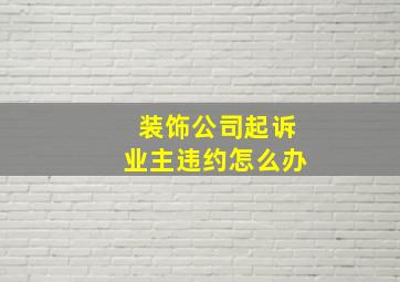 装饰公司起诉业主违约怎么办