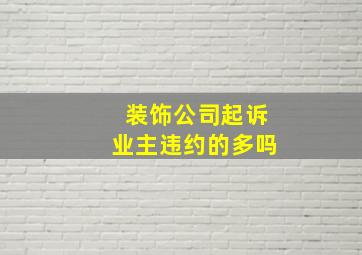 装饰公司起诉业主违约的多吗