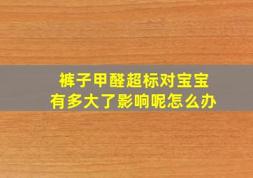 裤子甲醛超标对宝宝有多大了影响呢怎么办